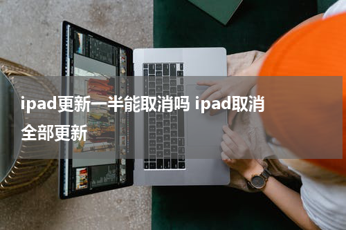 ipad更新一半能取消吗 ipad取消全部更新