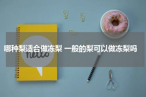 哪种梨适合做冻梨 一般的梨可以做冻梨吗