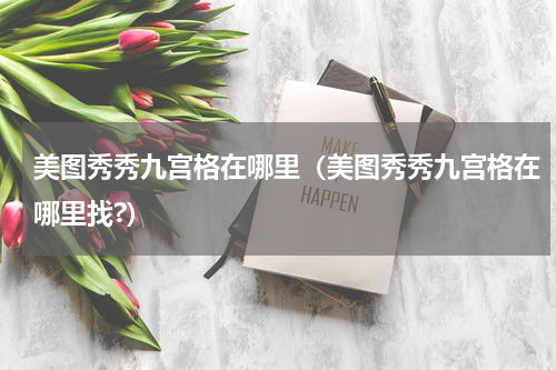 美图秀秀九宫格在哪里（美图秀秀九宫格在哪里找?）