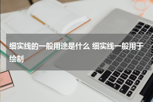 细实线的一般用途是什么 细实线一般用于绘制