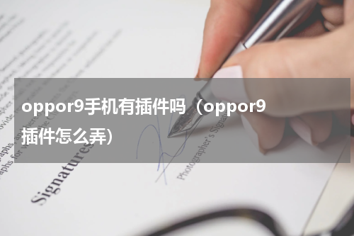oppor9手机有插件吗（oppor9插件怎么弄）