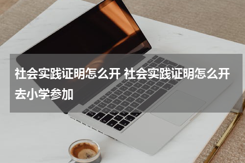 社会实践证明怎么开 社会实践证明怎么开去小学参加