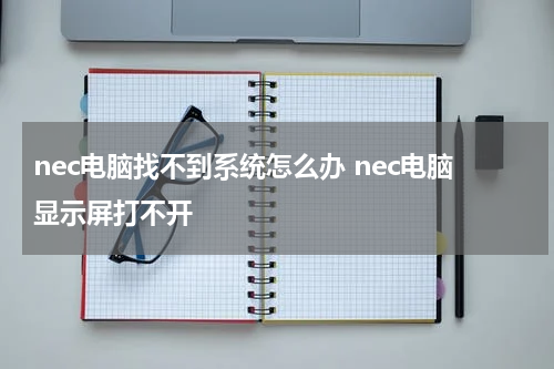 nec电脑找不到系统怎么办 nec电脑显示屏打不开