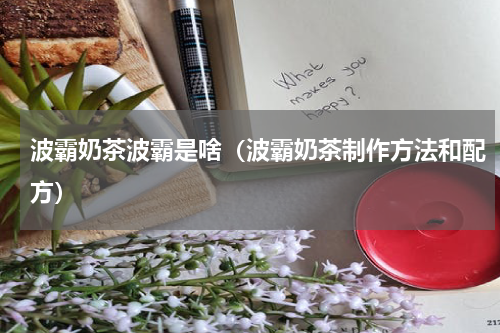波霸奶茶波霸是啥（波霸奶茶制作方法和配方）