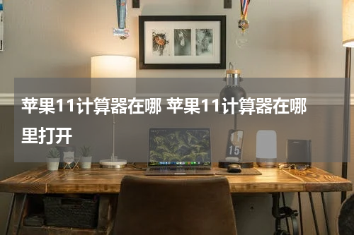苹果11计算器在哪 苹果11计算器在哪里打开