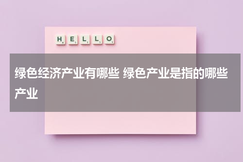 绿色经济产业有哪些 绿色产业是指的哪些产业