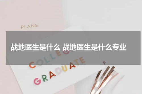 战地医生是什么 战地医生是什么专业