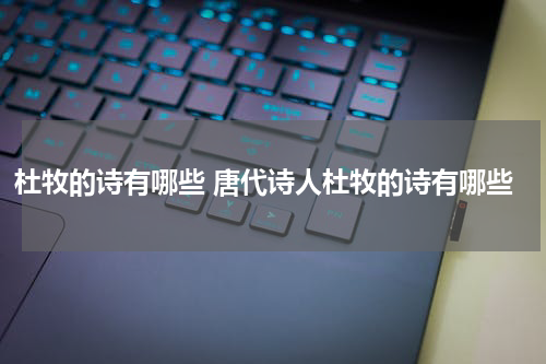 杜牧的诗有哪些 唐代诗人杜牧的诗有哪些
