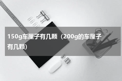 150g车厘子有几颗（200g的车厘子有几颗）