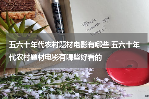 五六十年代农村题材电影有哪些 五六十年代农村题材电影有哪些好看的