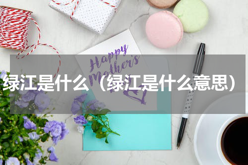 绿江是什么（绿江是什么意思）
