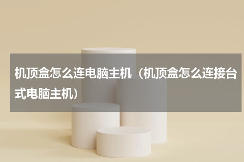 机顶盒怎么连电脑主机（机顶盒怎么连接台式电脑主机）