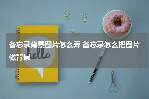 备忘录背景图片怎么弄 备忘录怎么把图片做背景