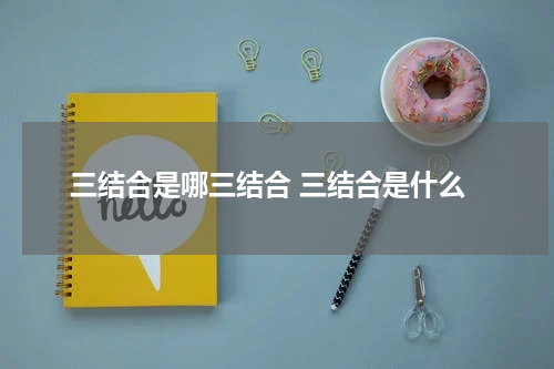 三结合是哪三结合 三结合是什么