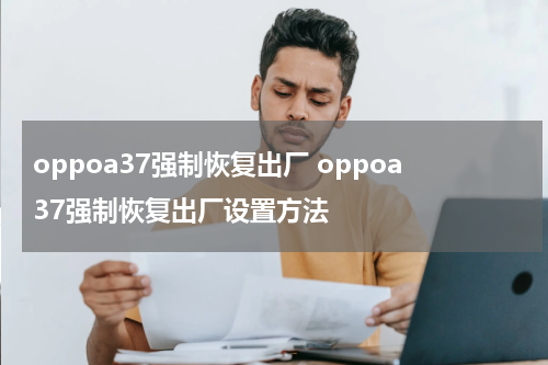 oppoa37强制恢复出厂 oppoa37强制恢复出厂设置方法