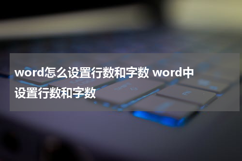 word怎么设置行数和字数 word中设置行数和字数
