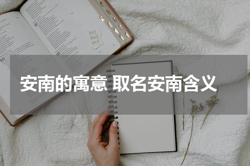 安南的寓意 取名安南含义