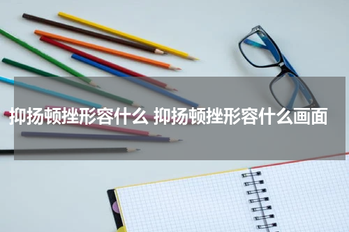 抑扬顿挫形容什么 抑扬顿挫形容什么画面