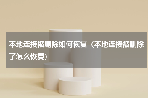本地连接被删除如何恢复（本地连接被删除了怎么恢复）