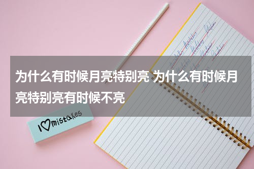 为什么有时候月亮特别亮 为什么有时候月亮特别亮有时候不亮