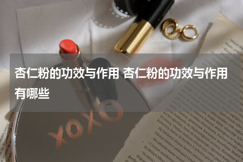 杏仁粉的功效与作用 杏仁粉的功效与作用有哪些