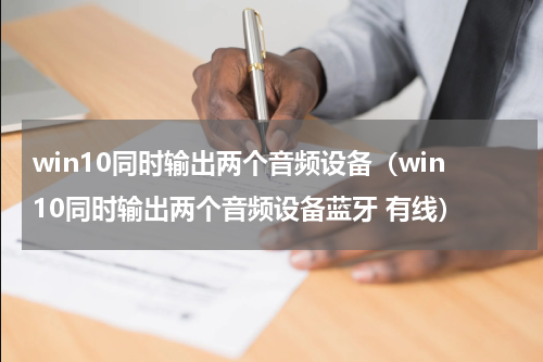 win10同时输出两个音频设备（win10同时输出两个音频设备蓝牙 有线）