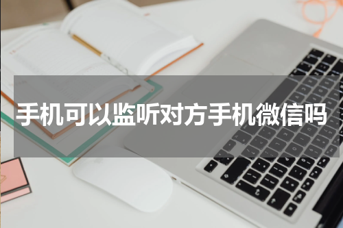 手机可以监听对方手机微信吗
