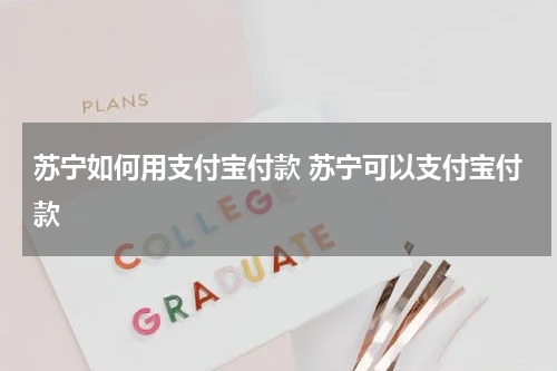 苏宁如何用支付宝付款 苏宁可以支付宝付款