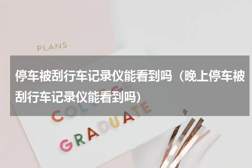 停车被刮行车记录仪能看到吗（晚上停车被刮行车记录仪能看到吗）