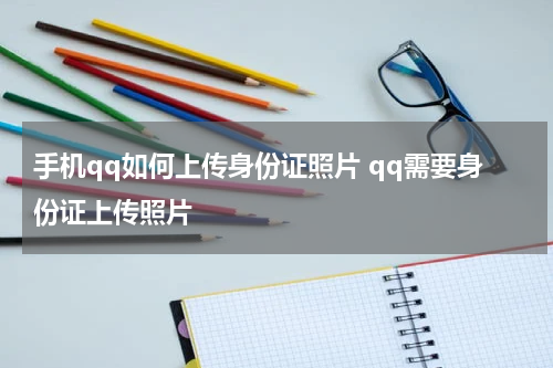 手机qq如何上传身份证照片 qq需要身份证上传照片