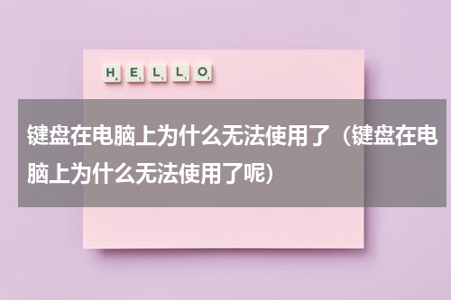 键盘在电脑上为什么无法使用了（键盘在电脑上为什么无法使用了呢）