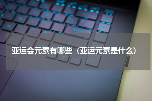 亚运会元素有哪些（亚运元素是什么）