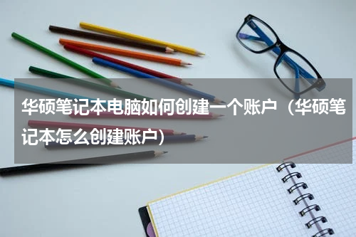 华硕笔记本电脑如何创建一个账户（华硕笔记本怎么创建账户）