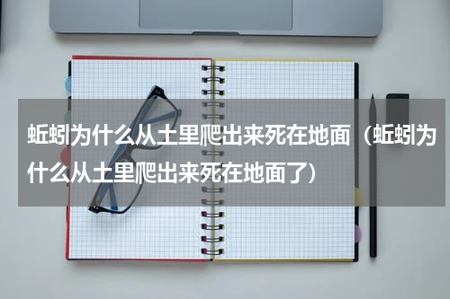 蚯蚓为什么从土里爬出来死在地面（蚯蚓为什么从土里爬出来死在地面了）