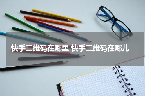 快手二维码在哪里 快手二维码在哪儿