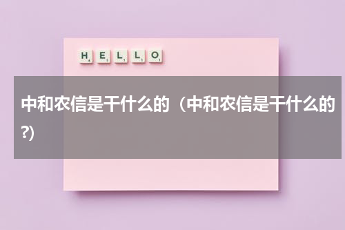 中和农信是干什么的（中和农信是干什么的?）