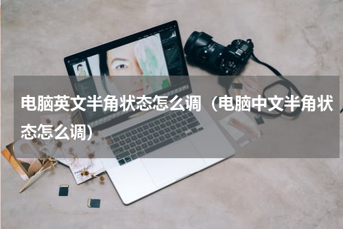 电脑英文半角状态怎么调（电脑中文半角状态怎么调）