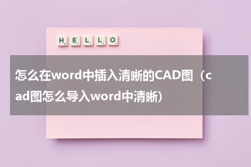 怎么在word中插入清晰的CAD图（cad图怎么导入word中清晰）