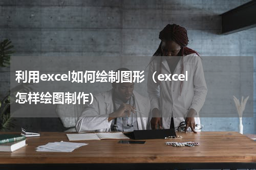 利用excel如何绘制图形（excel怎样绘图制作）
