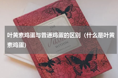 叶黄素鸡蛋与普通鸡蛋的区别（什么是叶黄素鸡蛋）