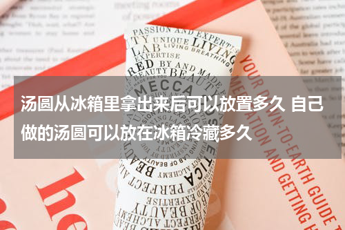 汤圆从冰箱里拿出来后可以放置多久 自己做的汤圆可以放在冰箱冷藏多久