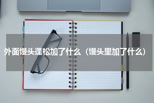 外面馒头蓬松加了什么（馒头里加了什么）