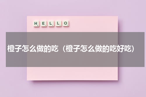 橙子怎么做的吃（橙子怎么做的吃好吃）