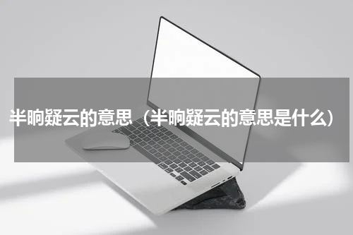 半晌疑云的意思（半晌疑云的意思是什么）