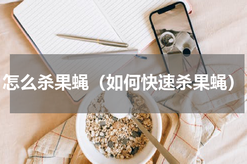 怎么杀果蝇（如何快速杀果蝇）