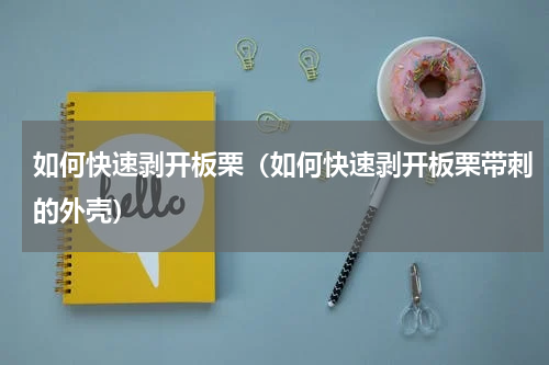 如何快速剥开板栗（如何快速剥开板栗带刺的外壳）