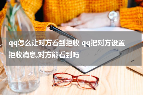 qq怎么让对方看到拒收 qq把对方设置拒收消息,对方能看到吗