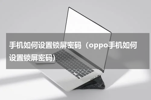 手机如何设置锁屏密码（oppo手机如何设置锁屏密码）
