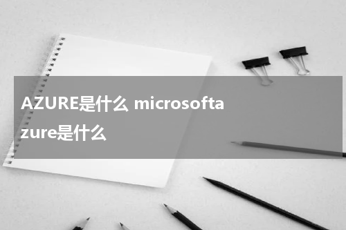 AZURE是什么 microsoftazure是什么