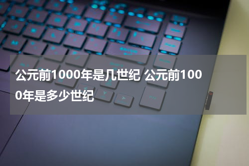 公元前1000年是几世纪 公元前1000年是多少世纪